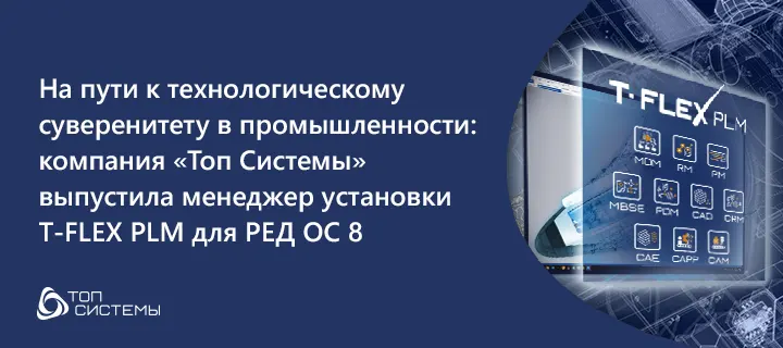 На пути к технологическому суверенитету в промышленности: компания «Топ Системы» выпустила менеджер установки T‑FLEX PLM для РЕД ОС 8