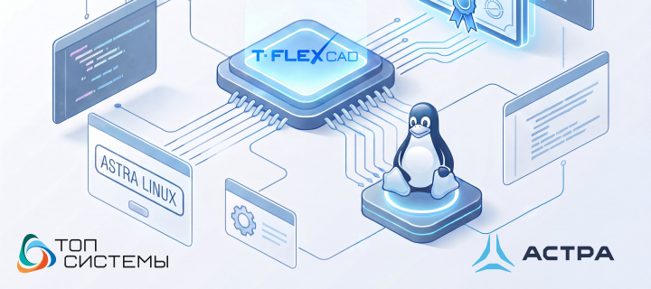 Компания «Топ Системы» и «Группа Астра» сертифицировали нативную версию T FLEX CAD для операционной системы Astra Linux
