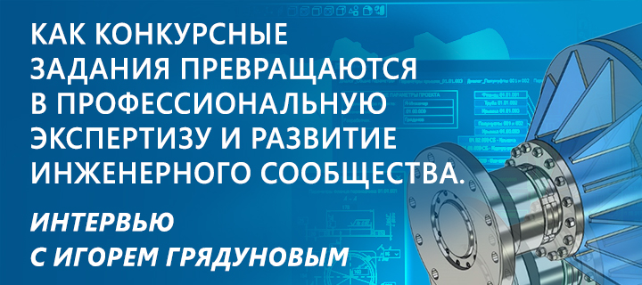 Как конкурсные задания превращаются в профессиональную экспертизу и развитие инженерного сообщества. Интервью с Игорем Грядуновым