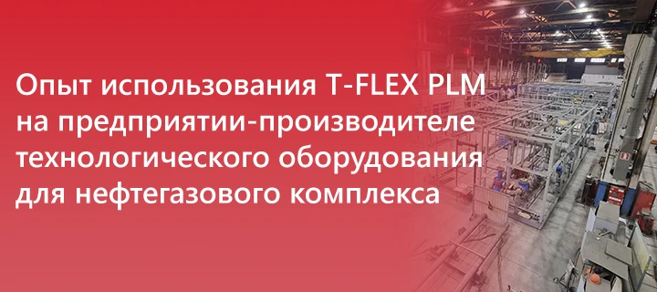 Автоматизированная информационная система конструкторско-технологической подготовки производства (АИС КТПП) на базе T-FLEX PLM для АО «ГМС Нефтемаш»